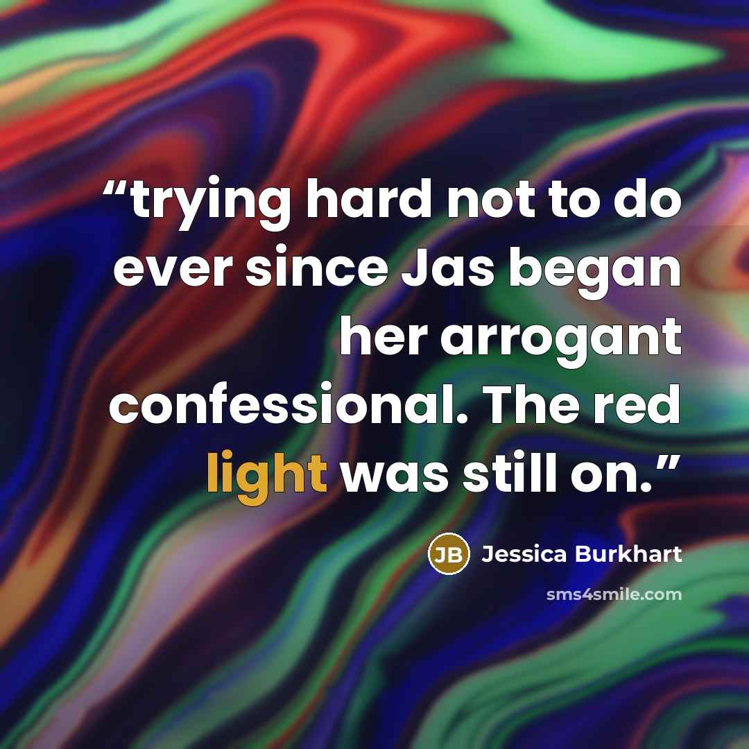 “trying hard not to do ever since Jas began her arrogant confessional. The red light was still on.” quote by Jessica Burkhart