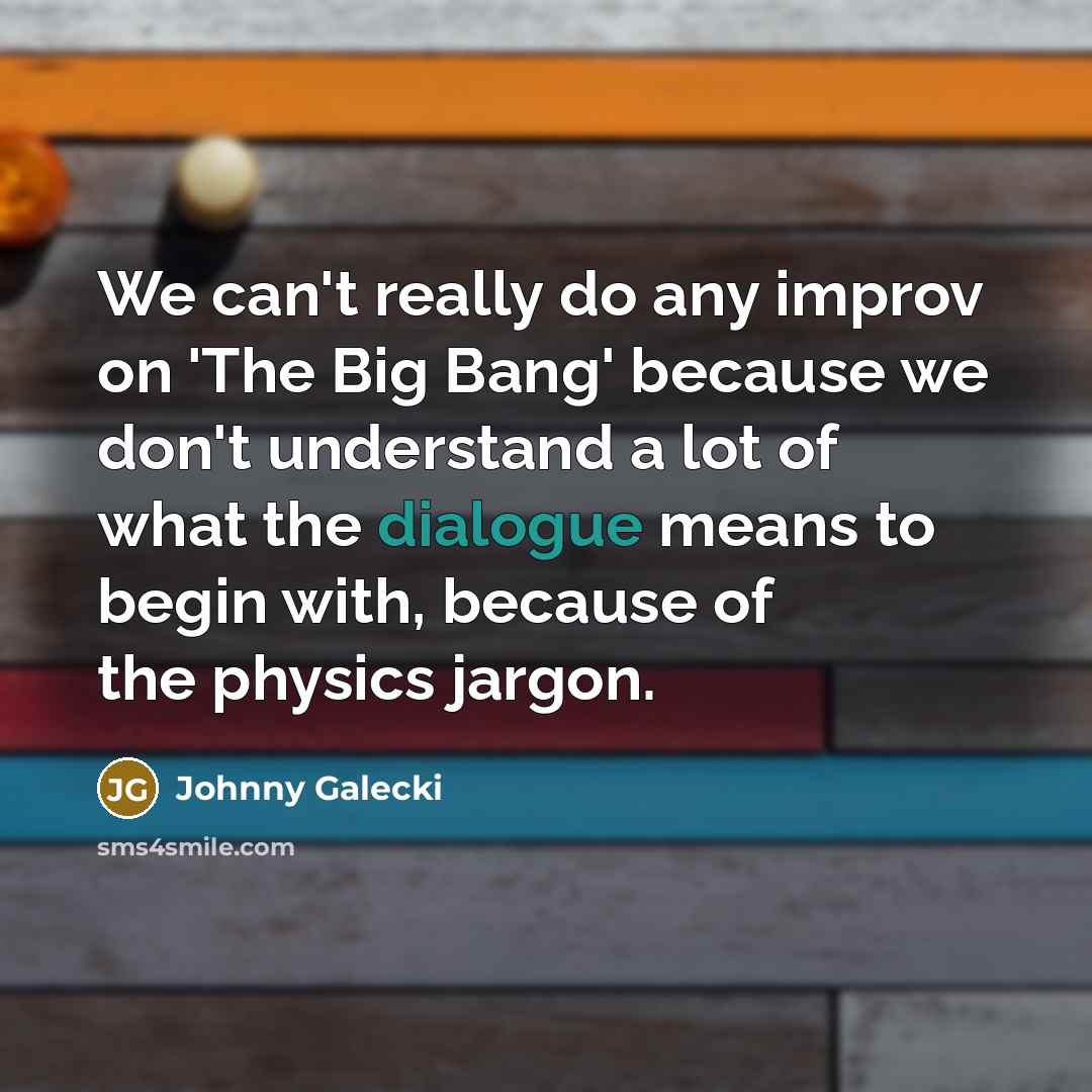 “We can't really do any improv on 'The Big Bang' because we don't understand a lot of what the dialogue means to begin with, because of the physics jargon.” quote by Johnny Galecki