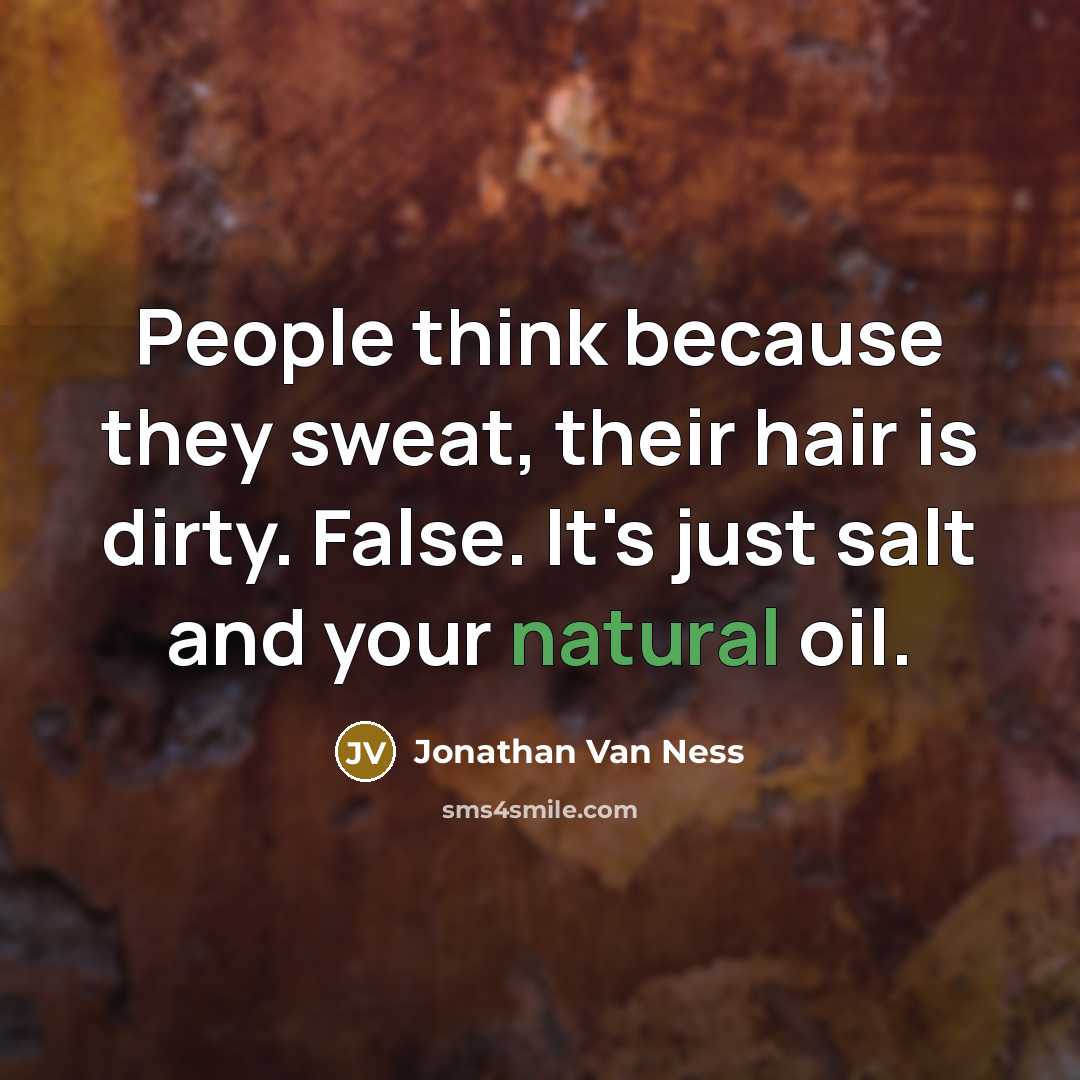 “People think because they sweat, their hair is dirty. False. It's just salt and your natural oil.” quote by Jonathan Van Ness