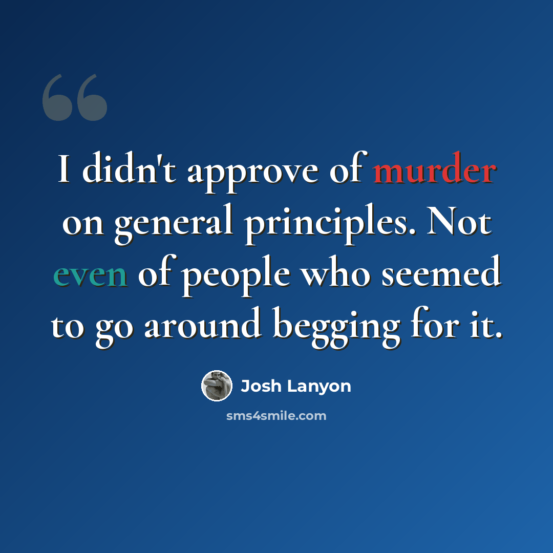 “I didn't approve of murder on general principles. Not even of people who seemed to go around begging for it.” quote by Josh Lanyon
