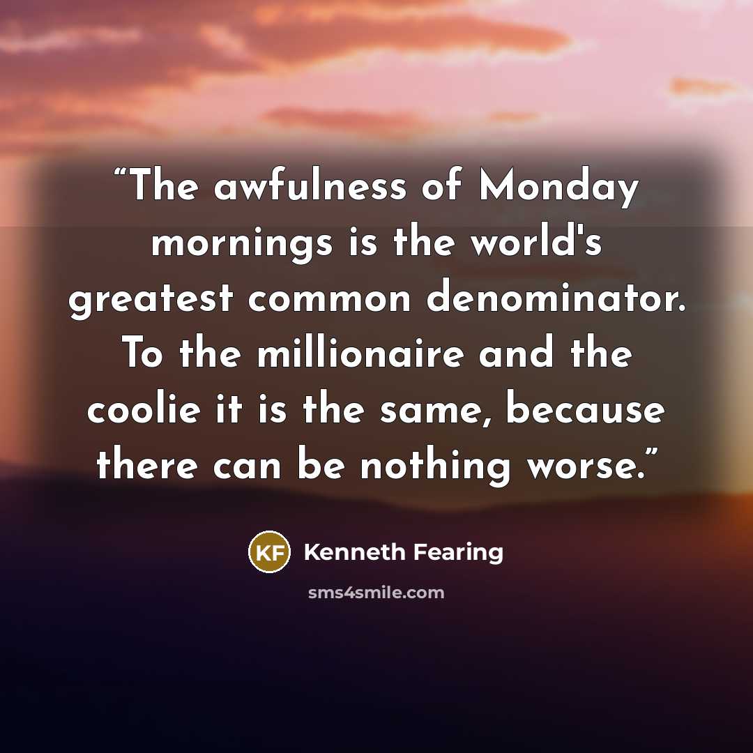 “The awfulness of Monday mornings is the world's greatest common denominator. To the millionaire and the coolie it is the same, because there can be nothing worse.” quote by Kenneth Fearing