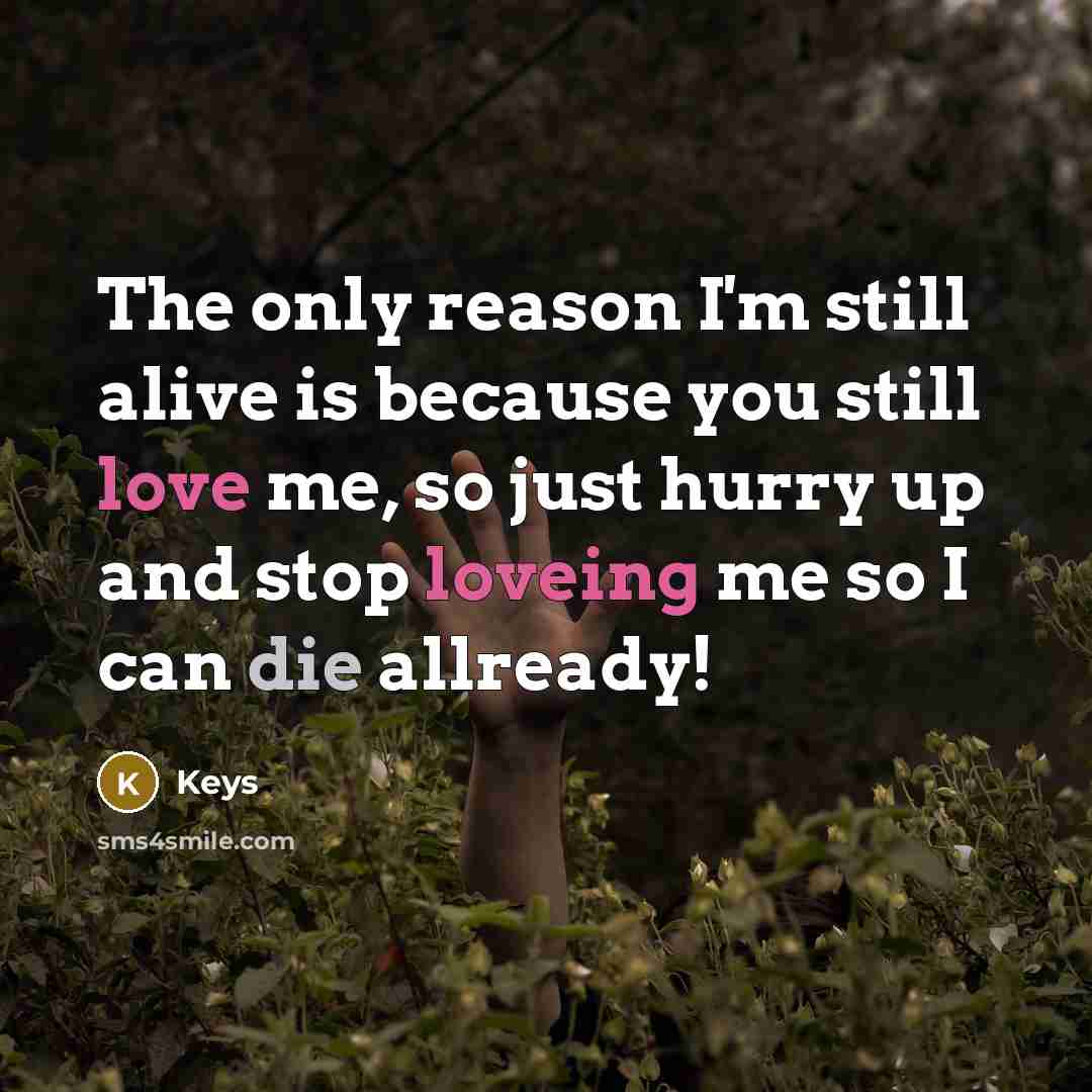 “The only reason I'm still alive is because you still love me, so just hurry up and stop loveing me so I can die allready!” quote by Keys