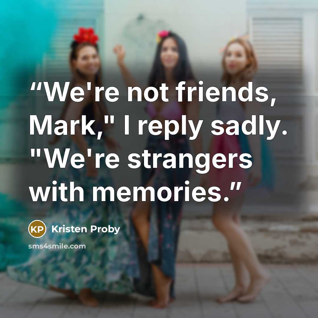 “We're not friends, Mark," I reply sadly. "We're strangers with memories.” quote by Kristen Proby