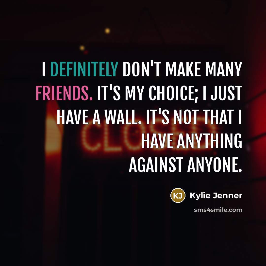 “I definitely don't make many friends. It's my choice; I just have a wall. It's not that I have anything against anyone.” quote by Kylie Jenner