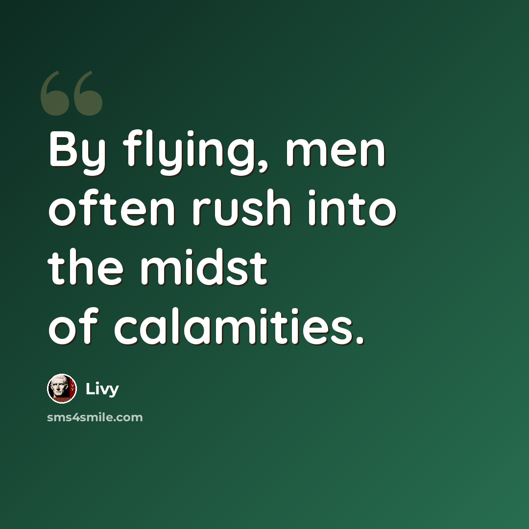 “By flying, men often rush into the midst of calamities.” quote by Livy