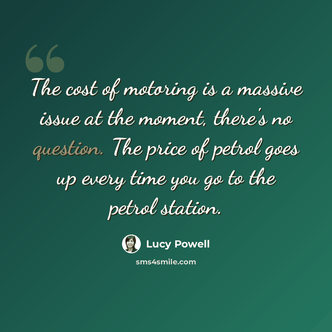“The cost of motoring is a massive issue at the moment, there's no question. The price of petrol goes up every time you go to the petrol station.” quote by Lucy Powell