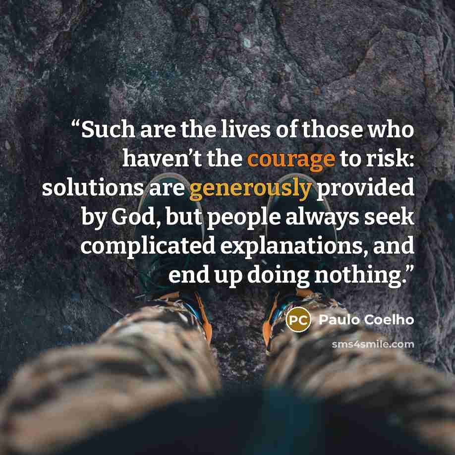 “Such are the lives of those who haven’t the courage to risk: solutions are generously provided by God, but people always seek complicated explanations, and end up doing nothing.” quote by Paulo Coelho
