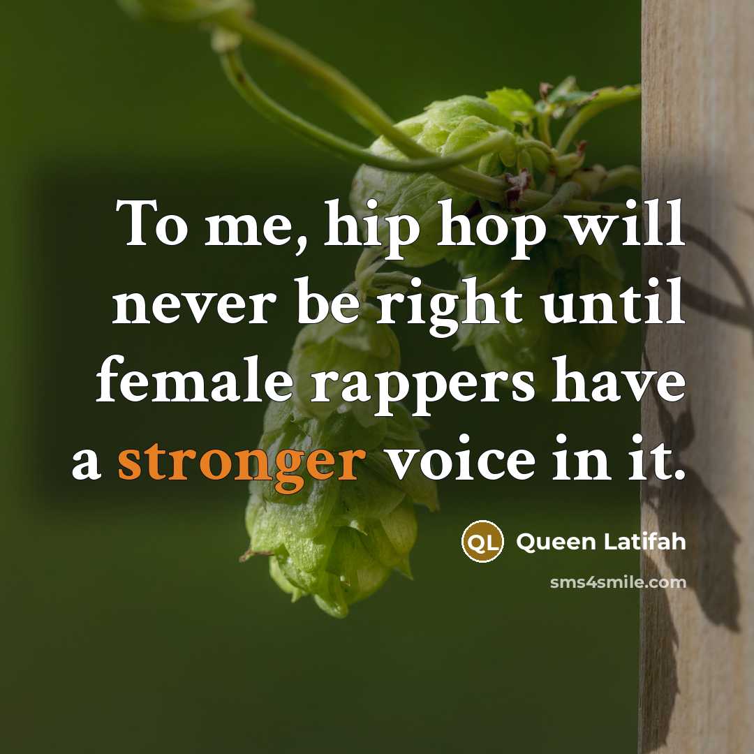 “To me, hip hop will never be right until female rappers have a stronger voice in it.” quote by Queen Latifah