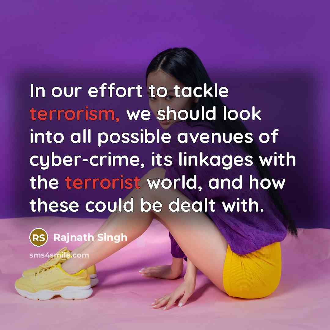 “In our effort to tackle terrorism, we should look into all possible avenues of cyber-crime, its linkages with the terrorist world, and how these could be dealt with.” quote by Rajnath Singh