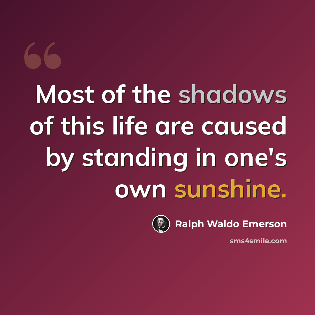 “Most of the shadows of this life are caused by standing in one's own sunshine.” quote by Ralph Waldo Emerson