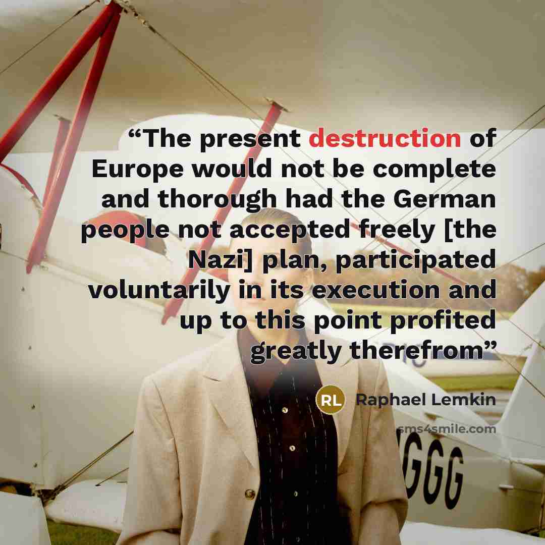 “The present destruction of Europe would not be complete and thorough had the German people not accepted freely [the Nazi] plan, participated voluntarily in its execution and up to this point profited greatly therefrom” quote by Raphael Lemkin