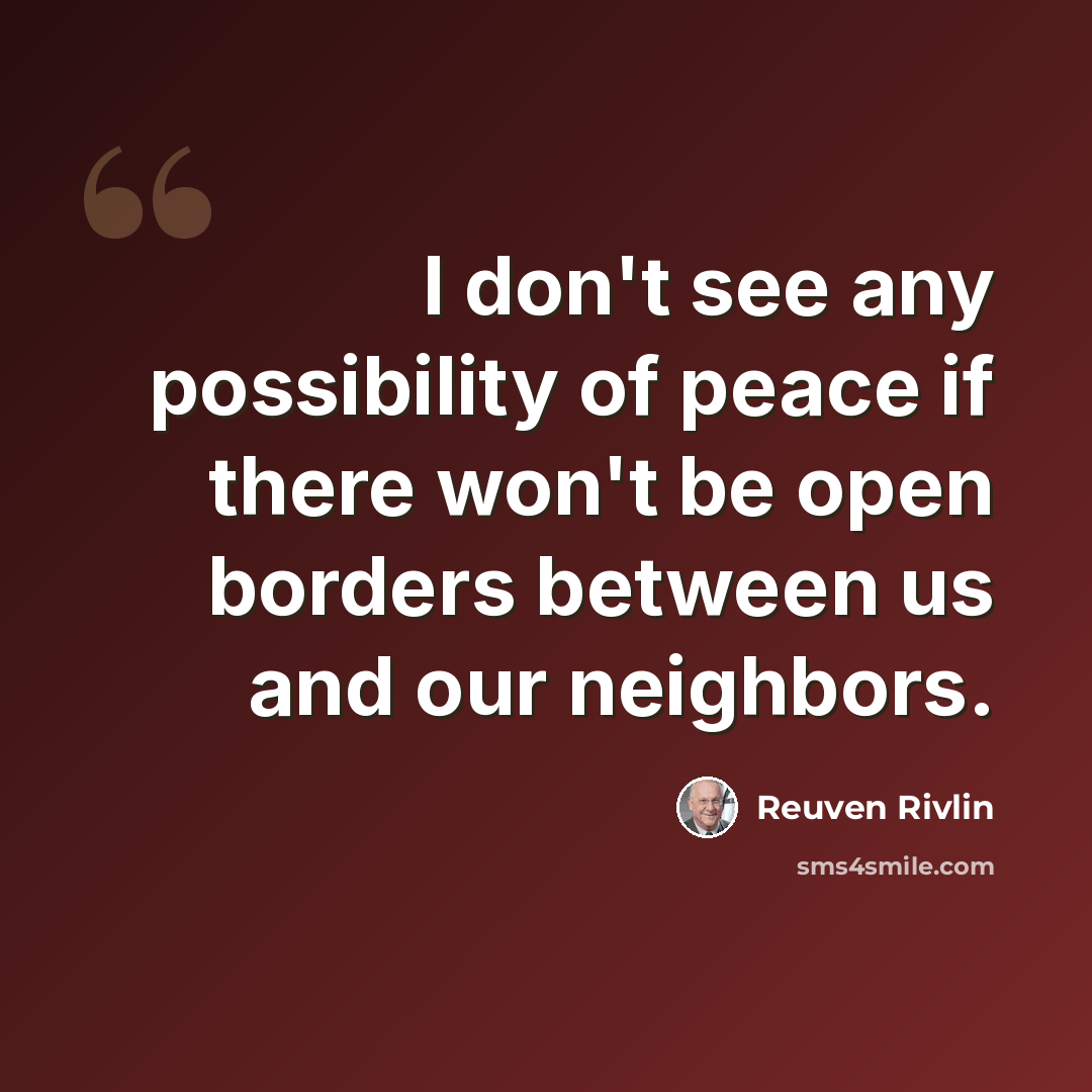 “I don't see any possibility of peace if there won't be open borders between us and our neighbors.” quote by Reuven Rivlin