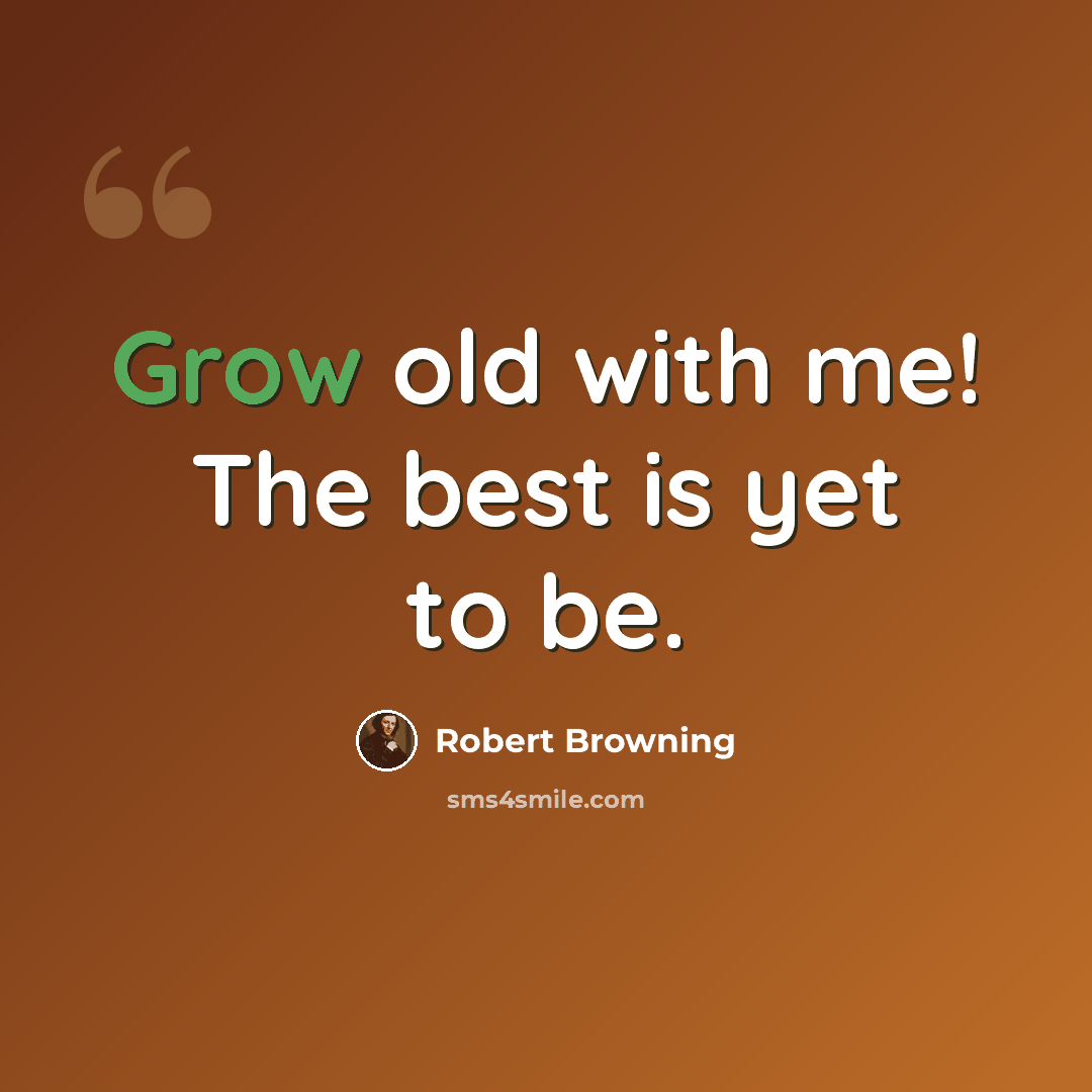 “Grow old with me! The best is yet to be.” quote by Robert Browning