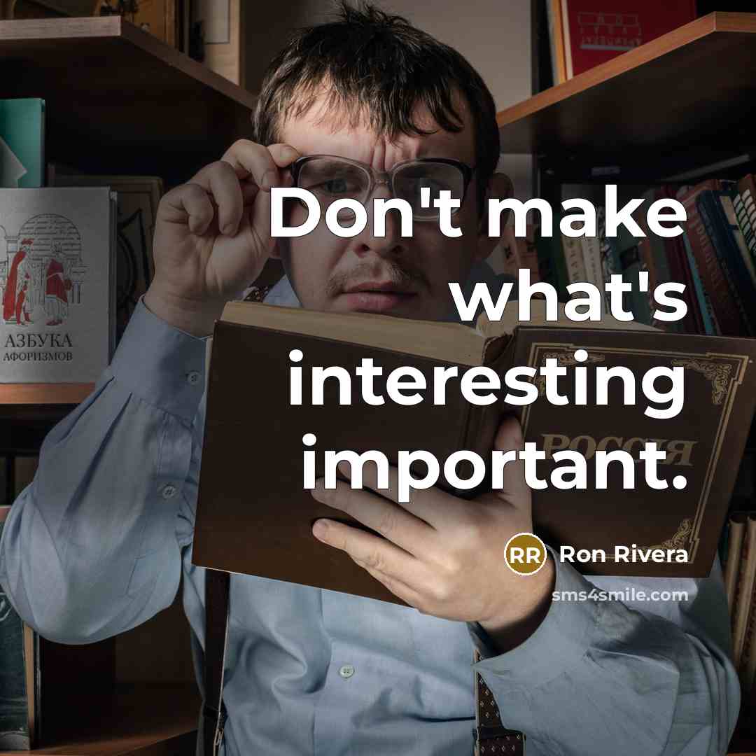 “Don't make what's interesting important.” quote by Ron Rivera