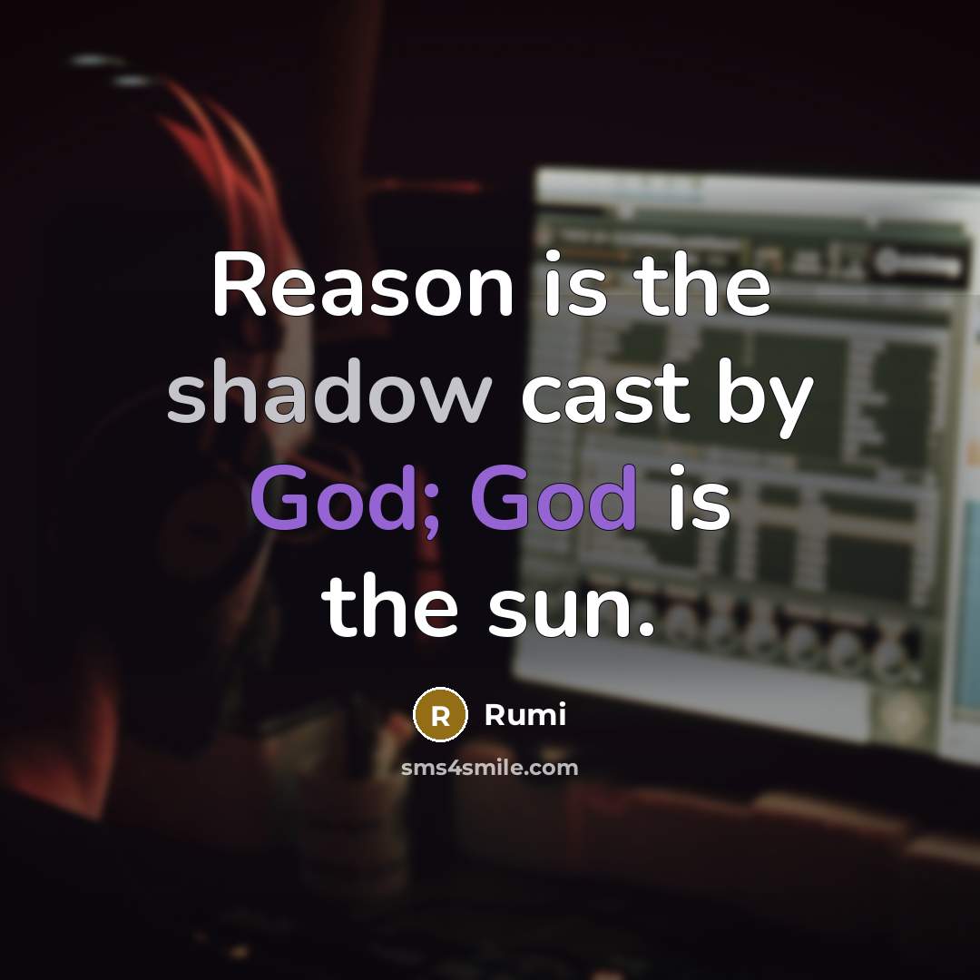 “Reason is the shadow cast by God; God is the sun.” quote by Rumi