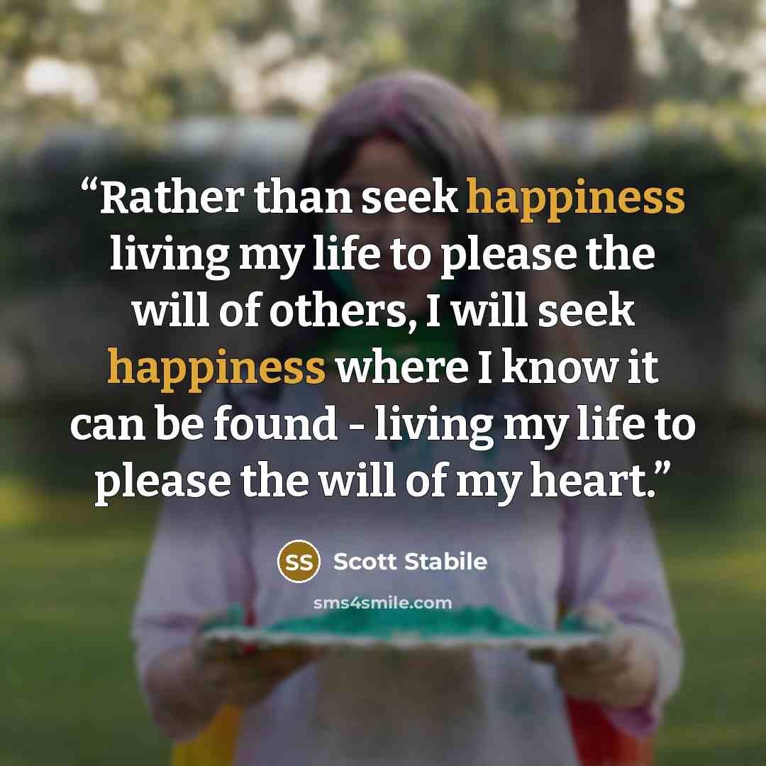 “Rather than seek happiness living my life to please the will of others, I will seek happiness where I know it can be found - living my life to please the will of my heart.” quote by Scott Stabile