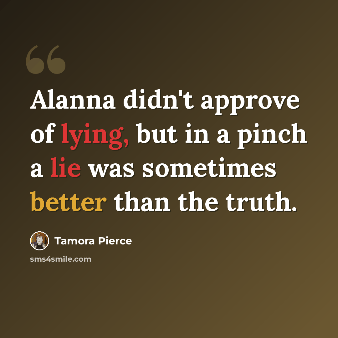 “Alanna didn't approve of lying, but in a pinch a lie was sometimes better than the truth.” quote by Tamora Pierce