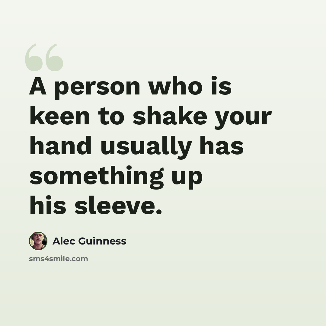 “A person who is keen to shake your hand usually has something up his sleeve.” quote by Alec Guinness