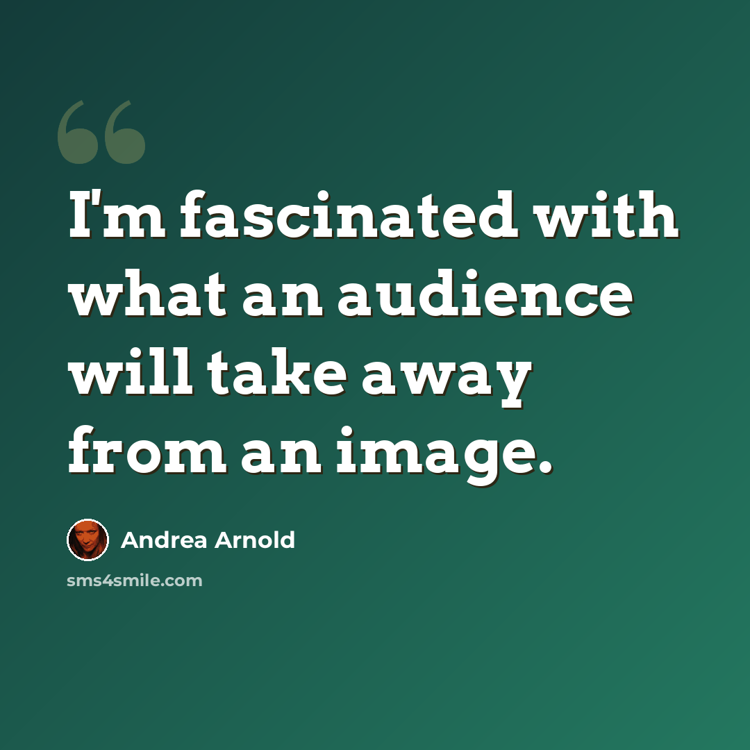 “I'm fascinated with what an audience will take away from an image.” quote by Andrea Arnold