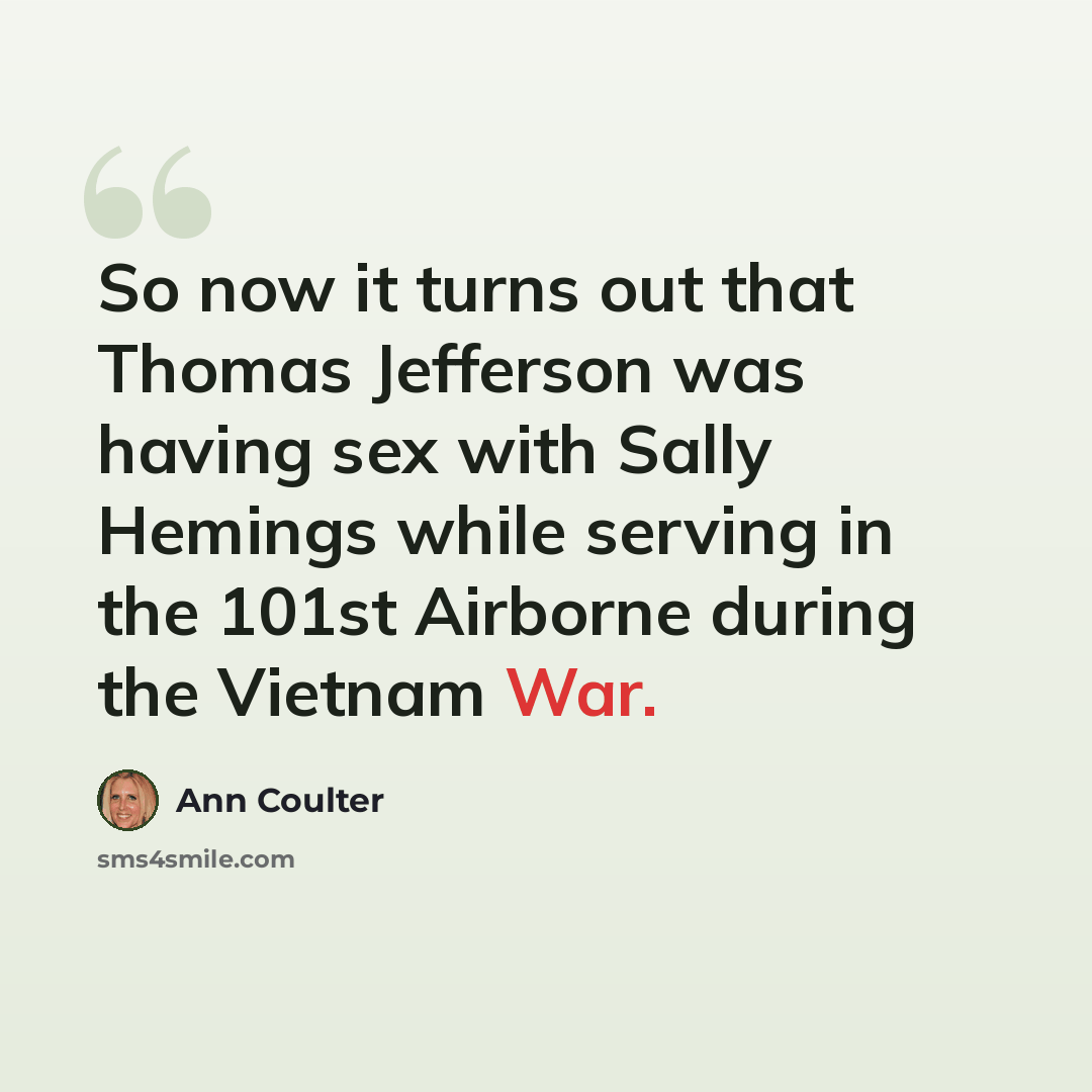 “So now it turns out that Thomas Jefferson was having sex with Sally Hemings while serving in the 101st Airborne during the Vietnam War.” quote by Ann Coulter
