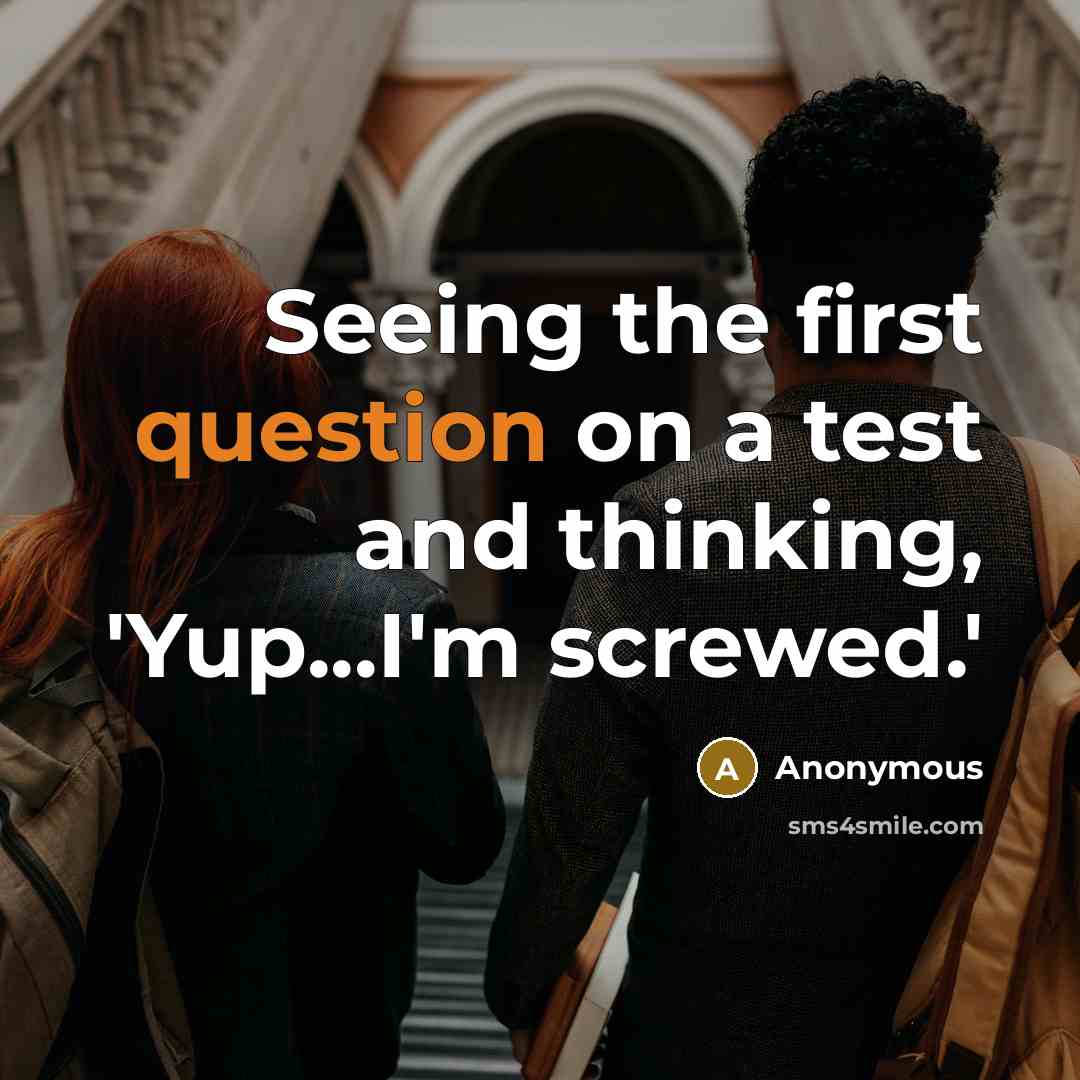 “Seeing the first question on a test and thinking, 'Yup...I'm screwed.'” quote by Anonymous