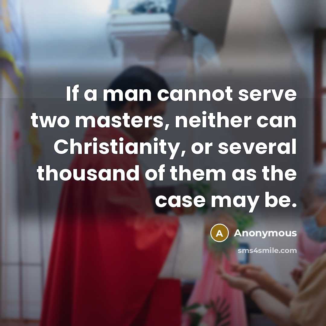 “If a man cannot serve two masters, neither can Christianity, or several thousand of them as the case may be.” quote by Anonymous