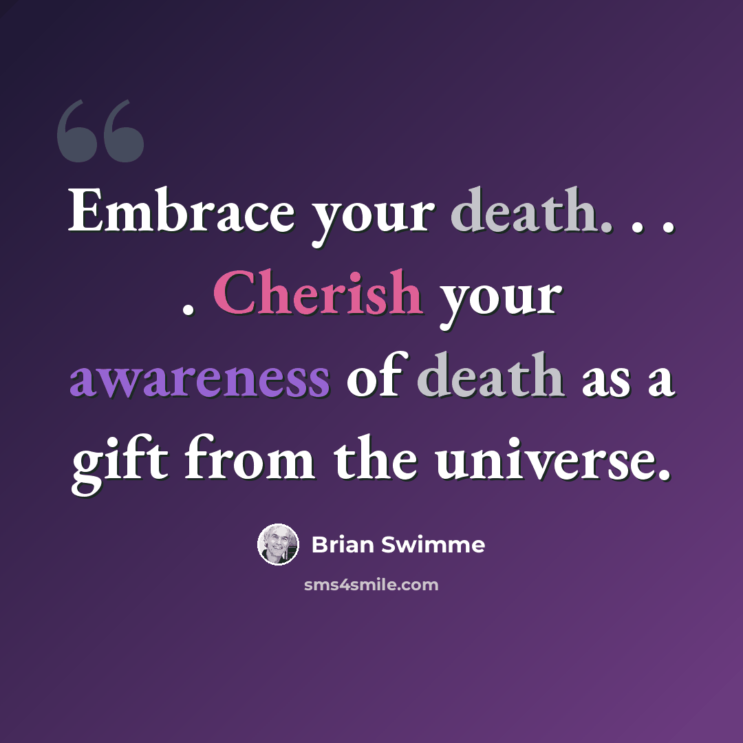 “Embrace your death. . . . Cherish your awareness of death as a gift from the universe.” quote by Brian Swimme