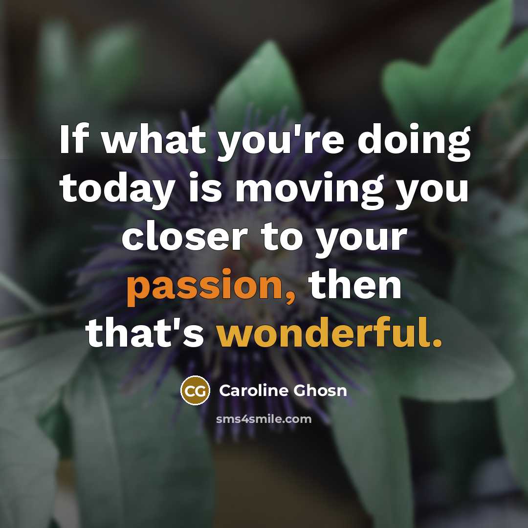 “If what you're doing today is moving you closer to your passion, then that's wonderful.” quote by Caroline Ghosn