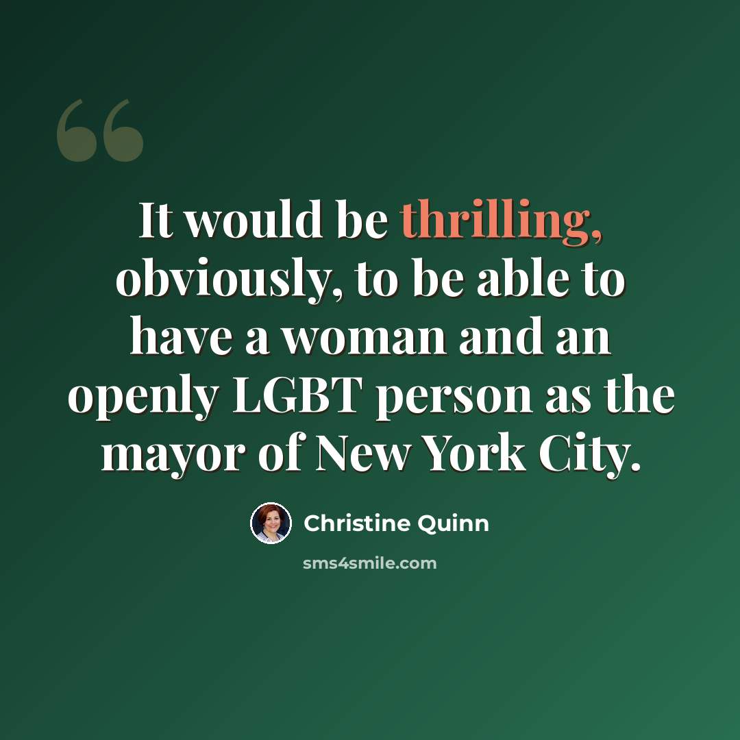 “It would be thrilling, obviously, to be able to have a woman and an openly LGBT person as the mayor of New York City.” quote by Christine Quinn