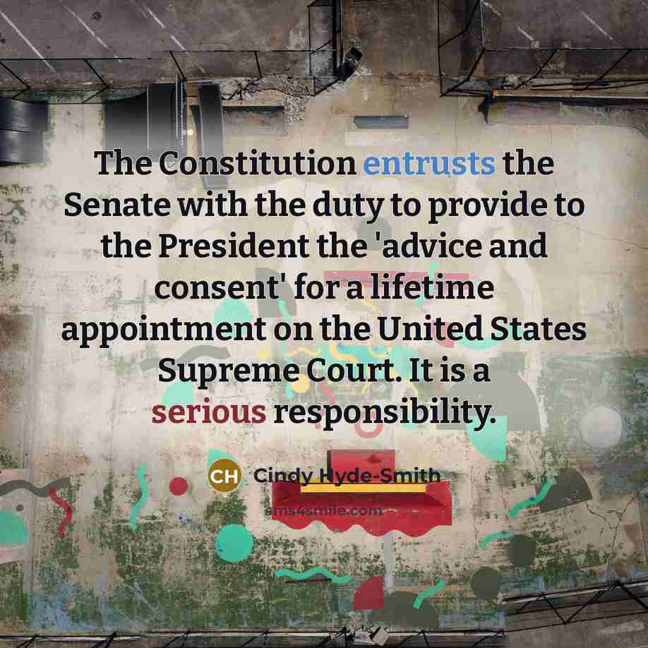 “The Constitution entrusts the Senate with the duty to provide to the President the 'advice and consent' for a lifetime appointment on the United States Supreme Court. It is a serious responsibility.” quote by Cindy Hyde-Smith