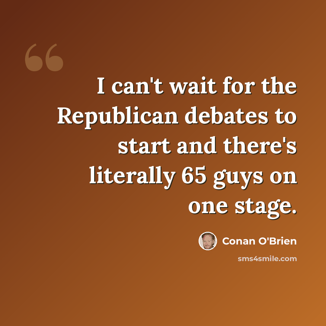 “I can't wait for the Republican debates to start and there's literally 65 guys on one stage.” quote by Conan O'Brien
