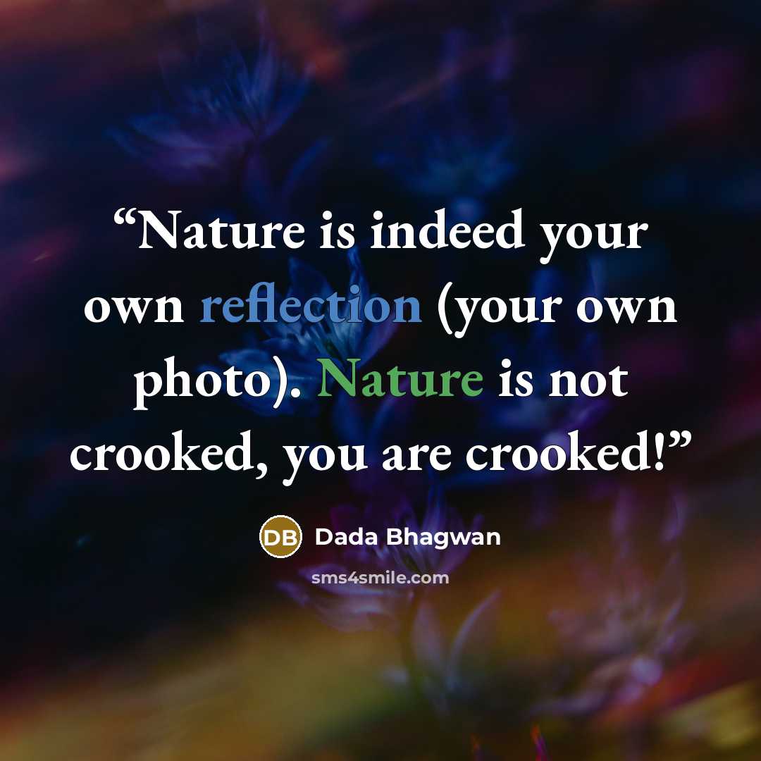 “Nature is indeed your own reflection (your own photo). Nature is not crooked, you are crooked!” quote by Dada Bhagwan