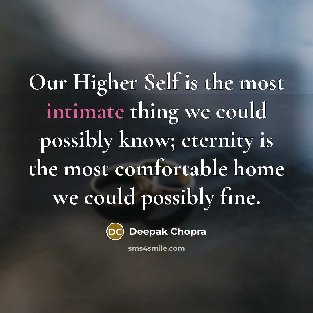 “Our Higher Self is the most intimate thing we could possibly know; eternity is the most comfortable home we could possibly fine.” quote by Deepak Chopra