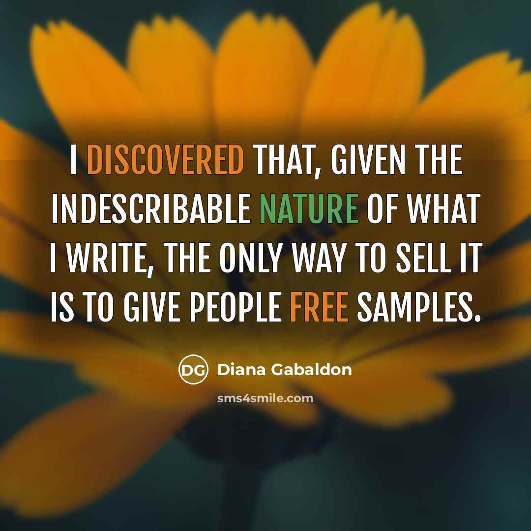 “I discovered that, given the indescribable nature of what I write, the only way to sell it is to give people free samples.” quote by Diana Gabaldon