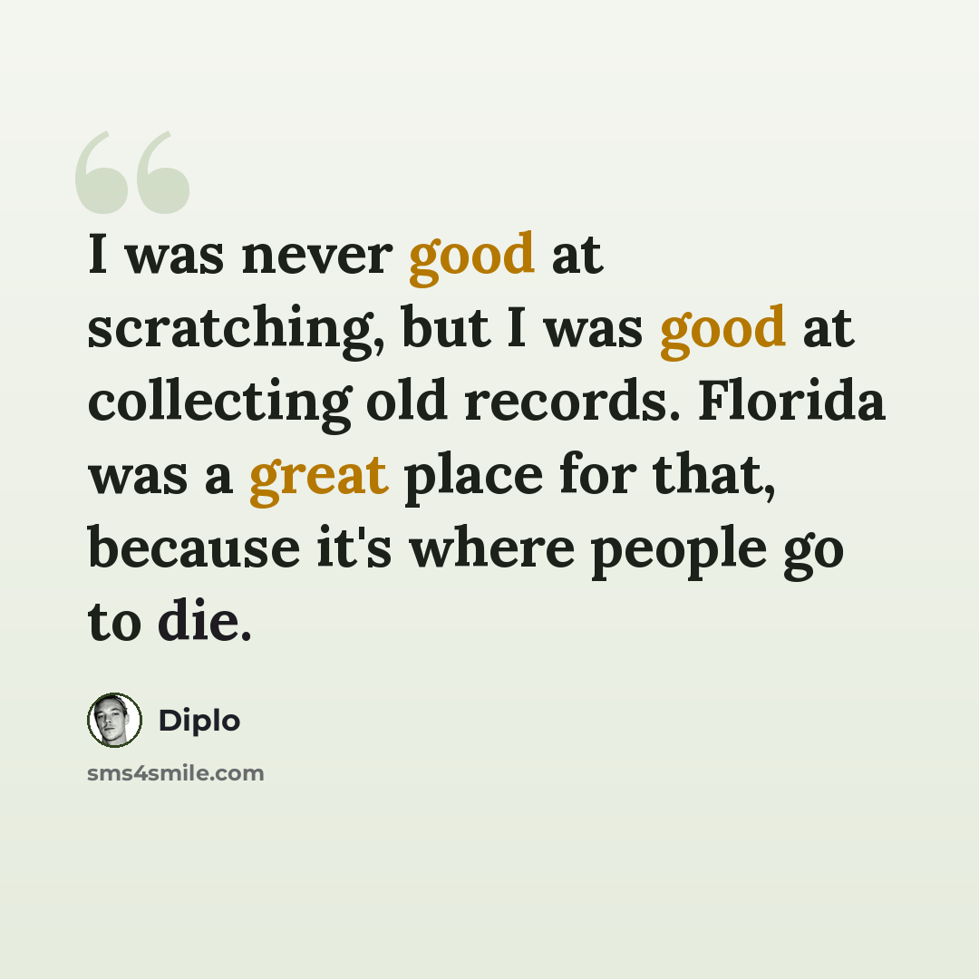 “I was never good at scratching, but I was good at collecting old records. Florida was a great place for that, because it's where people go to die.” quote by Diplo
