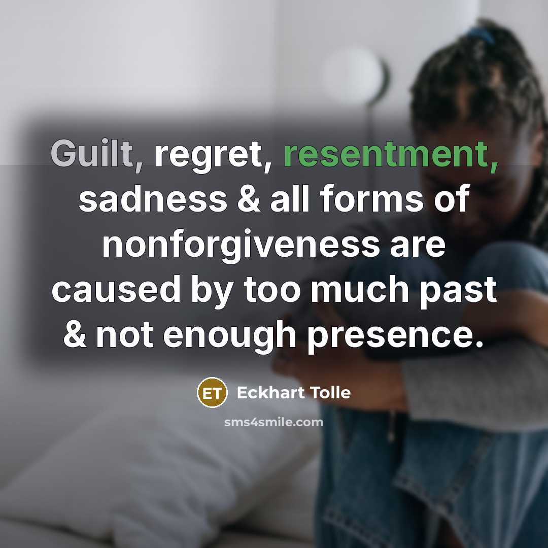 “Guilt, regret, resentment, sadness & all forms of nonforgiveness are caused by too much past & not enough presence.” quote by Eckhart Tolle