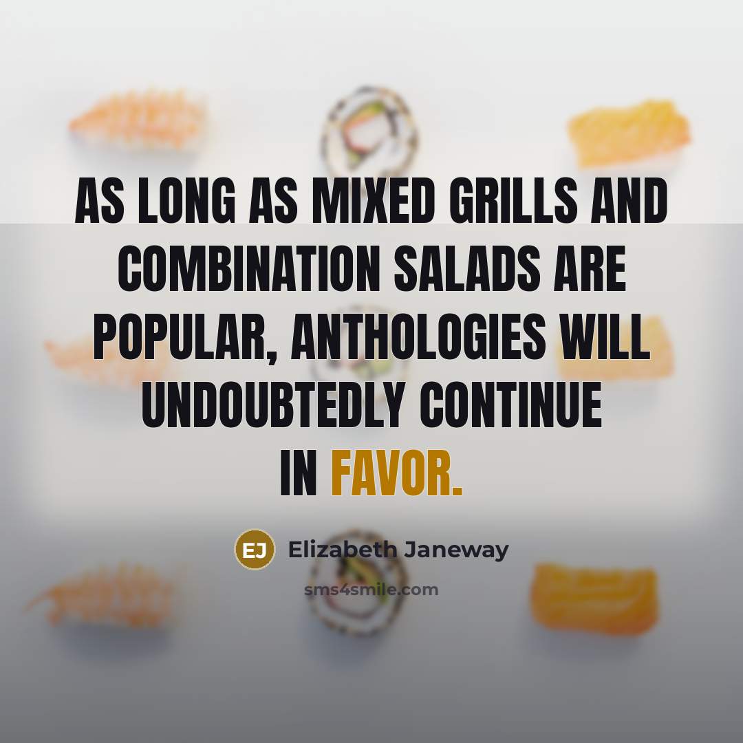 “As long as mixed grills and combination salads are popular, anthologies will undoubtedly continue in favor.” quote by Elizabeth Janeway