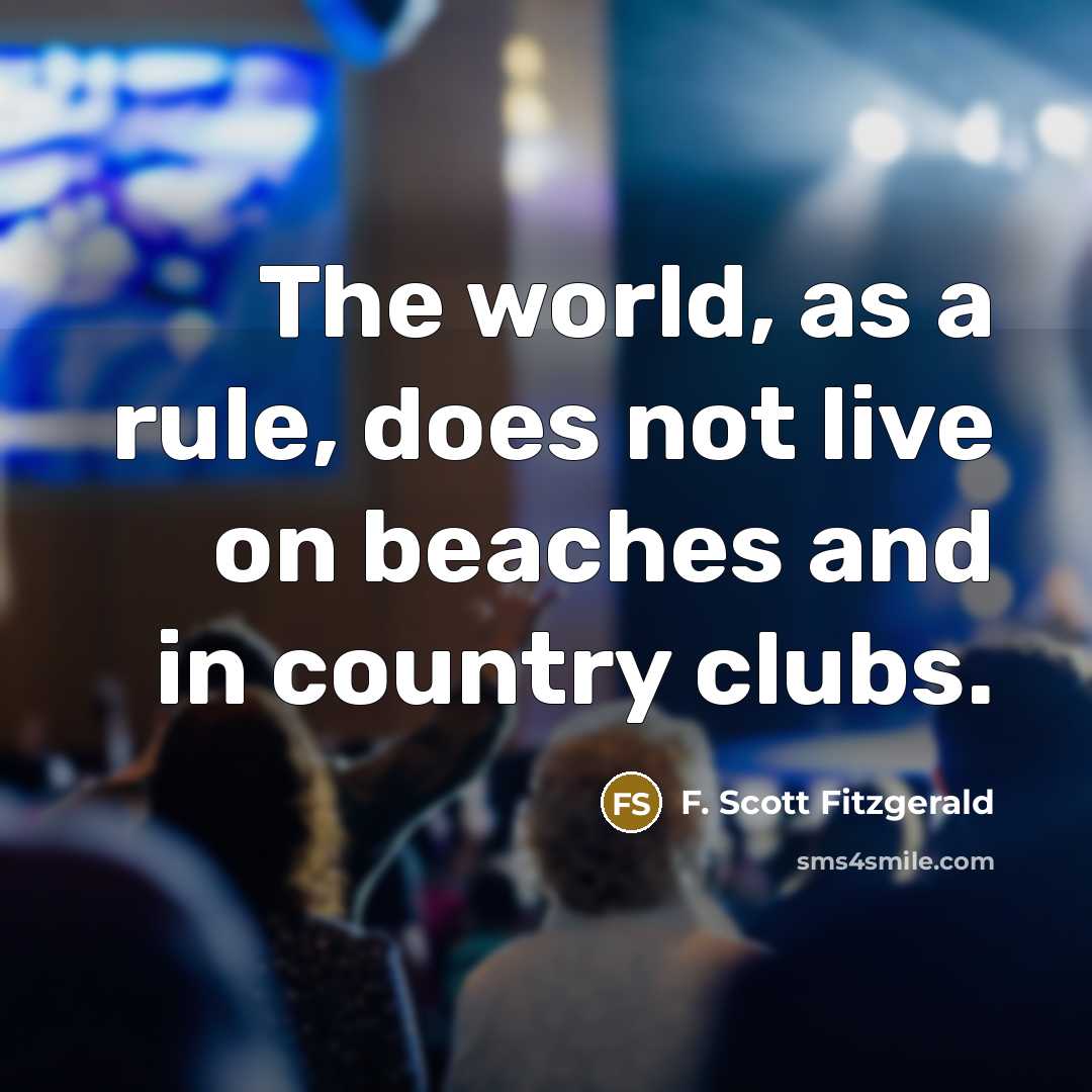 “The world, as a rule, does not live on beaches and in country clubs.” quote by F. Scott Fitzgerald
