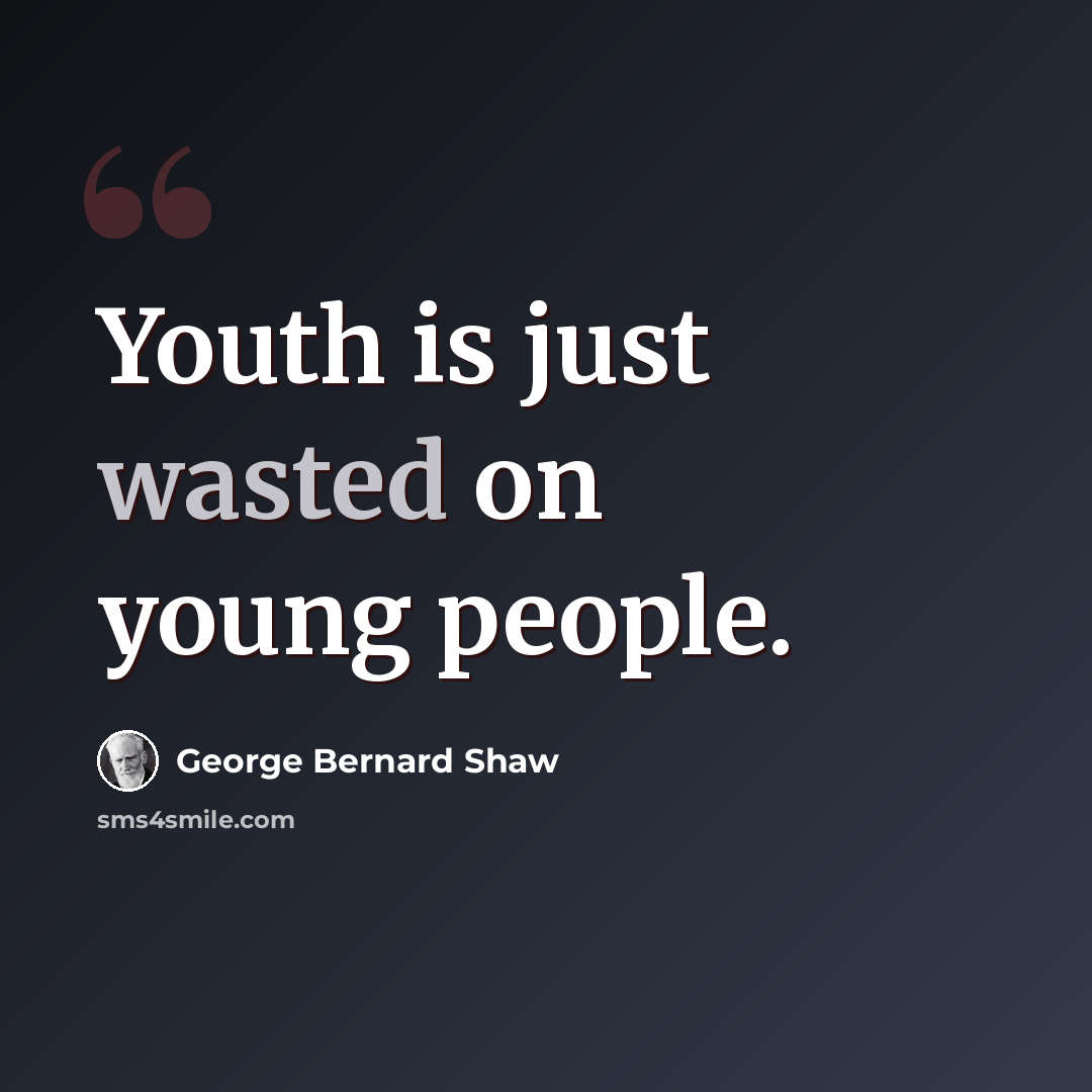 “Youth is just wasted on young people.” quote by George Bernard Shaw