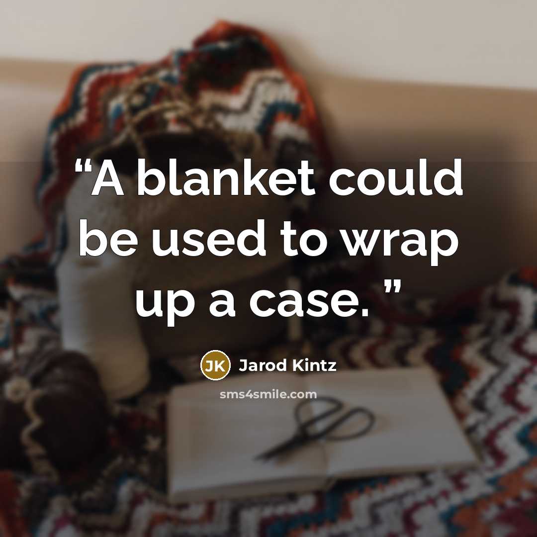“A blanket could be used to wrap up a case.” quote by Jarod Kintz