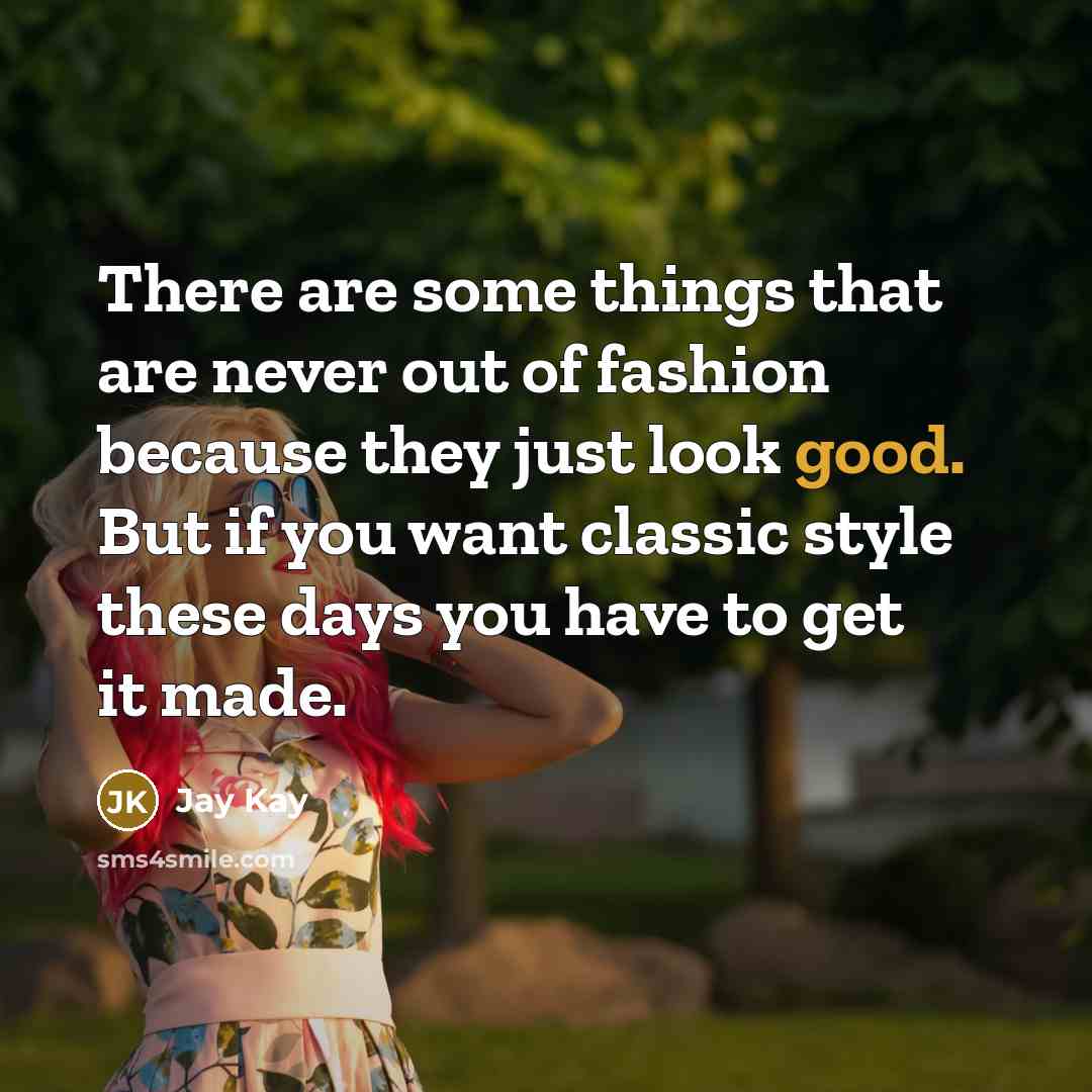 “There are some things that are never out of fashion because they just look good. But if you want classic style these days you have to get it made.” quote by Jay Kay