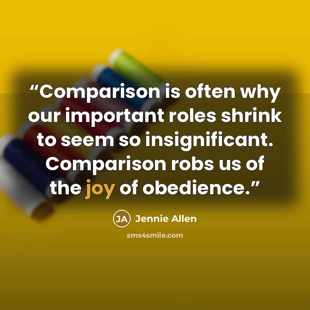 “Comparison is often why our important roles shrink to seem so insignificant. Comparison robs us of the joy of obedience.” quote by Jennie Allen