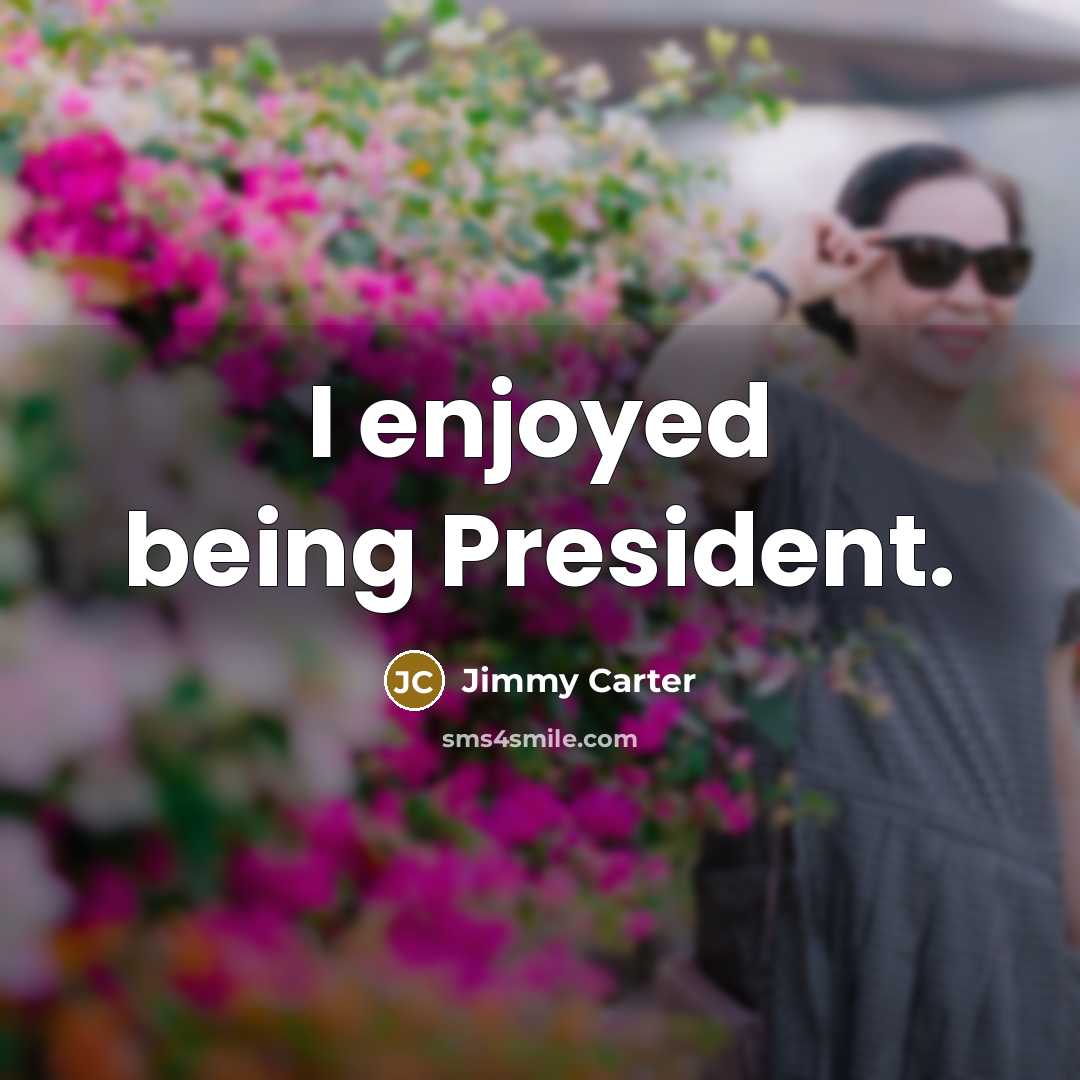 “I enjoyed being President.” quote by Jimmy Carter