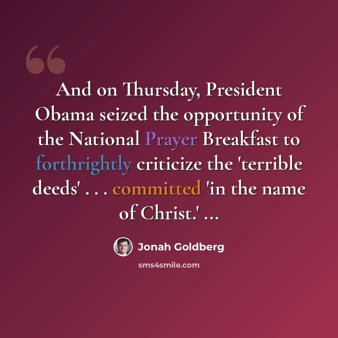 “And on Thursday, President Obama seized the opportunity of the National Prayer Breakfast to forthrightly criticize the 'terrible deeds' . . . committed 'in the name of Christ.' ...” quote by Jonah Goldberg