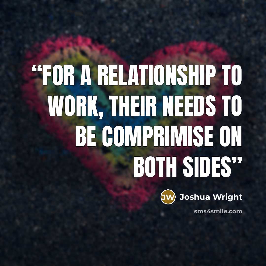“For a relationship to work, their needs to be comprimise on both sides” quote by Joshua Wright