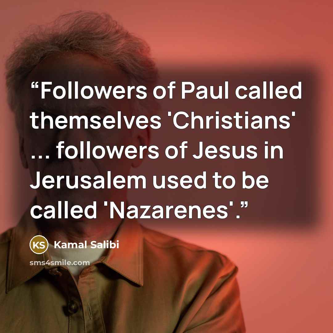 “Followers of Paul called themselves 'Christians' ... followers of Jesus in Jerusalem used to be called 'Nazarenes'.” quote by Kamal Salibi