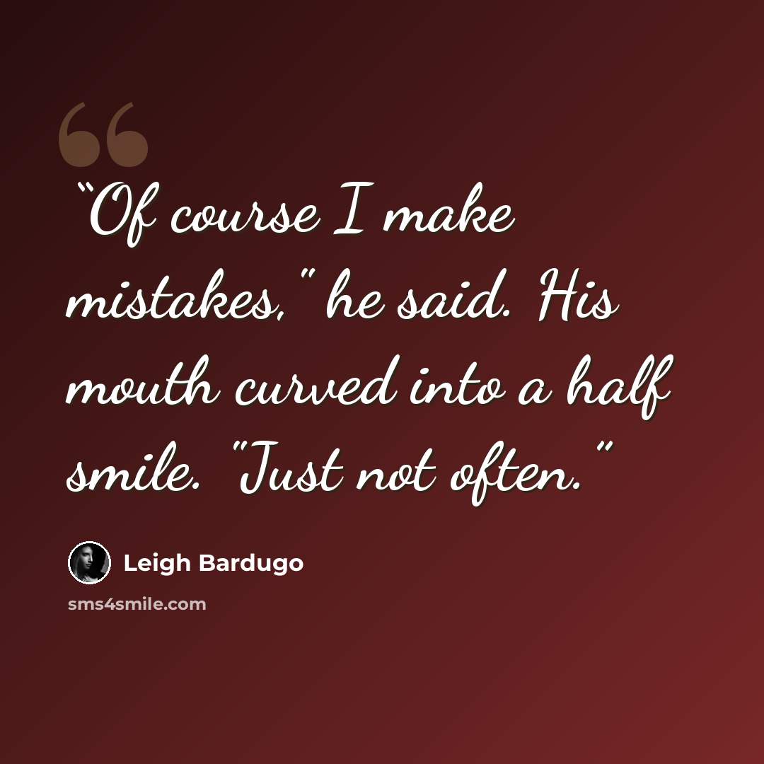 “Of course I make mistakes," he said. His mouth curved into a half smile. "Just not often.” quote by Leigh Bardugo
