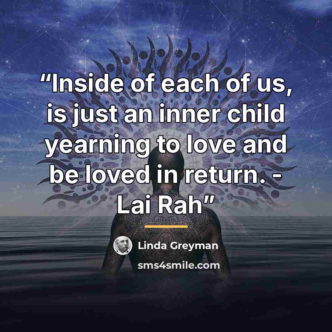 “Inside of each of us, is just an inner child yearning to love and be loved in return. - Lai Rah” quote by Linda Greyman