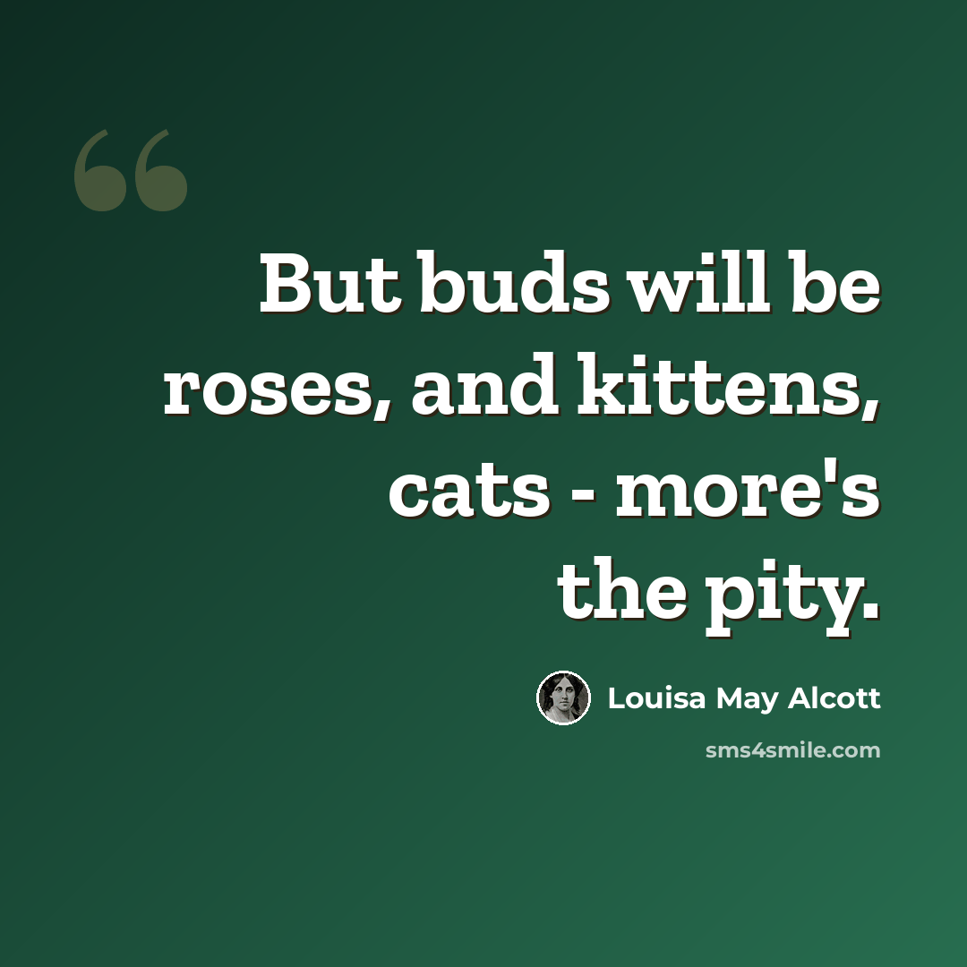 “But buds will be roses, and kittens, cats - more's the pity.” quote by Louisa May Alcott