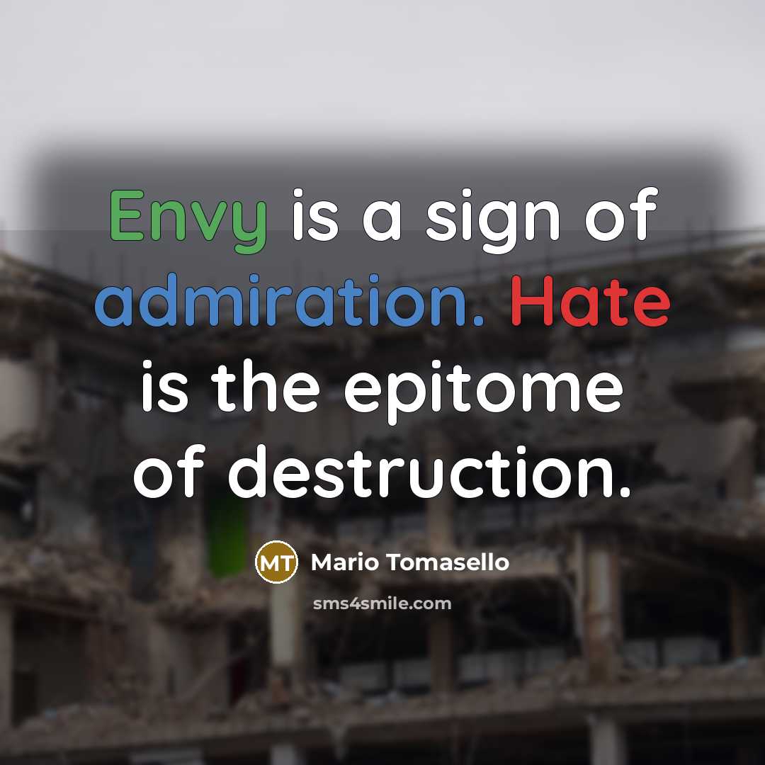 “Envy is a sign of admiration. Hate is the epitome of destruction.” quote by Mario Tomasello